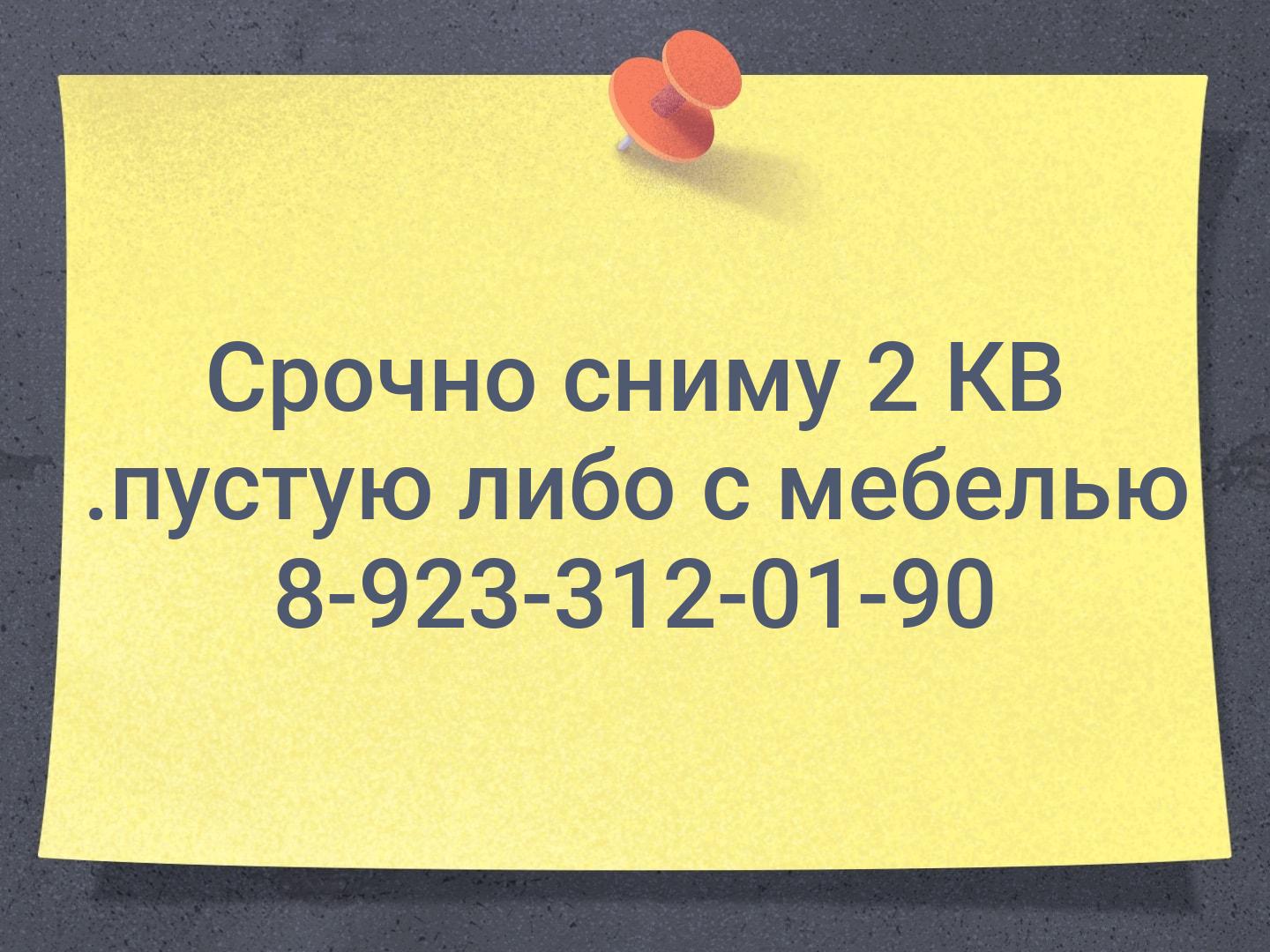 Срочно сниму 2 КВ .пустую либо с мебелью 📞8-923-312-01-90